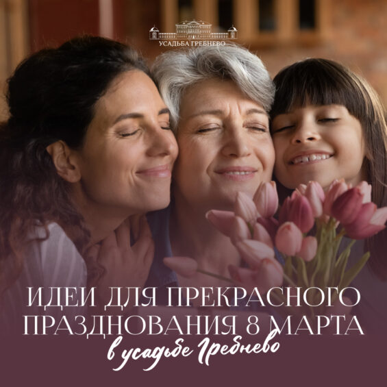 Идеи для прекрасного празднования 8 марта в усадьбе Гребнево!